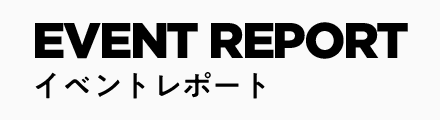 EVENT REPORT イベントレポート