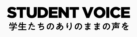 STUDENT VOICE 学生たちのありのままの声を